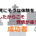死にそうな体験をしたからこそ覚悟が違う成功者【死とは何か】